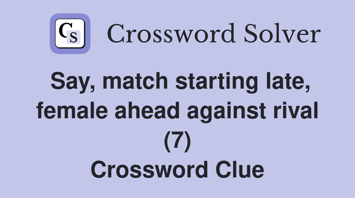Say, match starting late, female ahead against rival (7) Crossword
